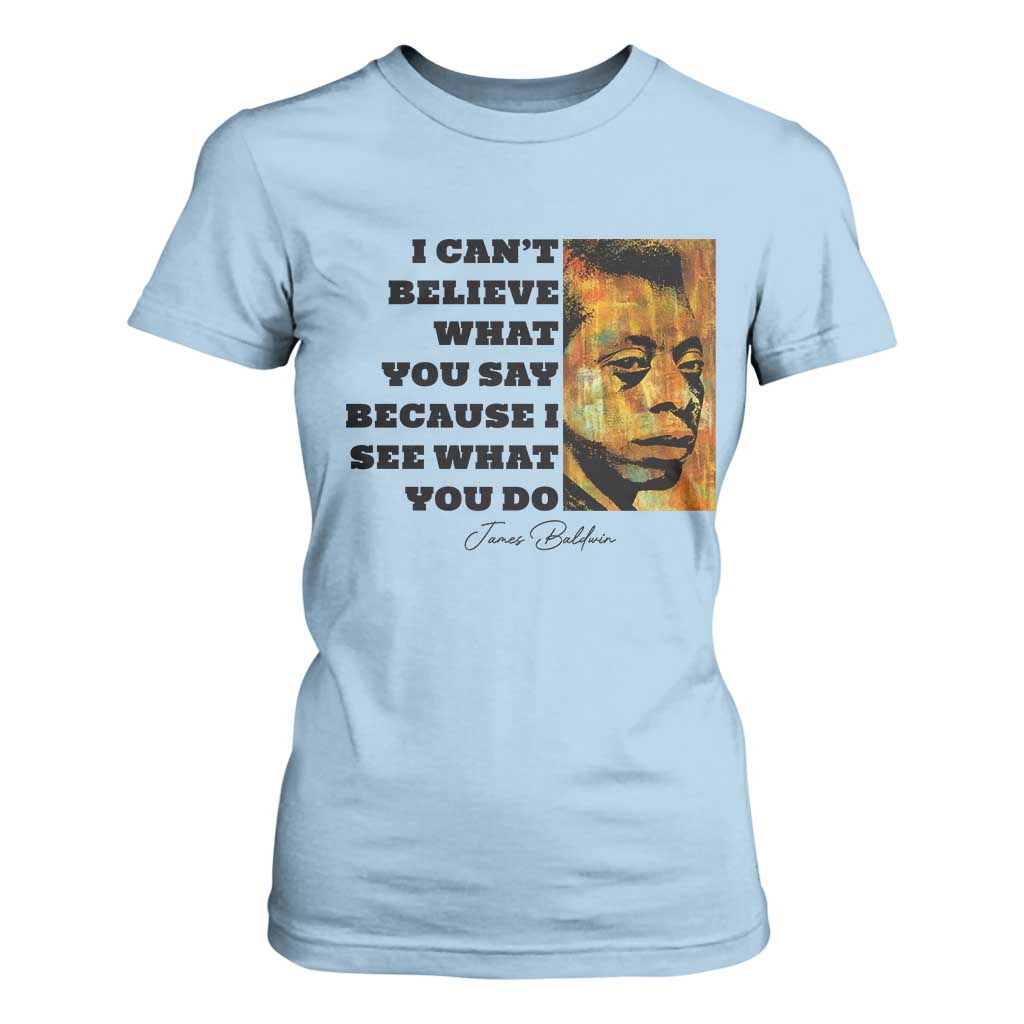 Inspiring James Baldwin Civil Rights Quote Portrait T Shirt For Women I Cant Believe What You Say Because I See What You Do