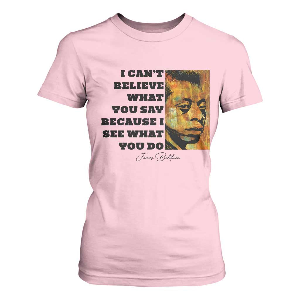 Inspiring James Baldwin Civil Rights Quote Portrait T Shirt For Women I Cant Believe What You Say Because I See What You Do