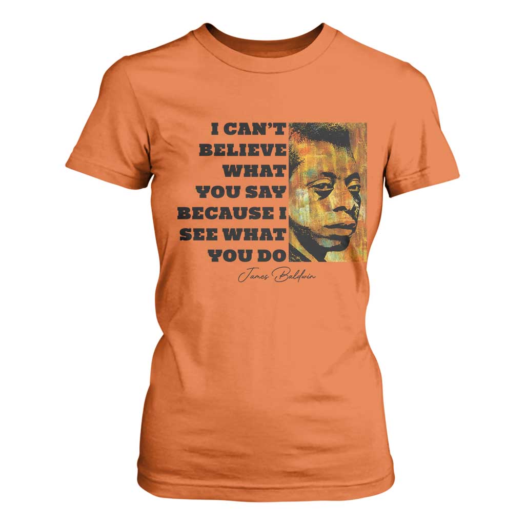 Inspiring James Baldwin Civil Rights Quote Portrait T Shirt For Women I Cant Believe What You Say Because I See What You Do