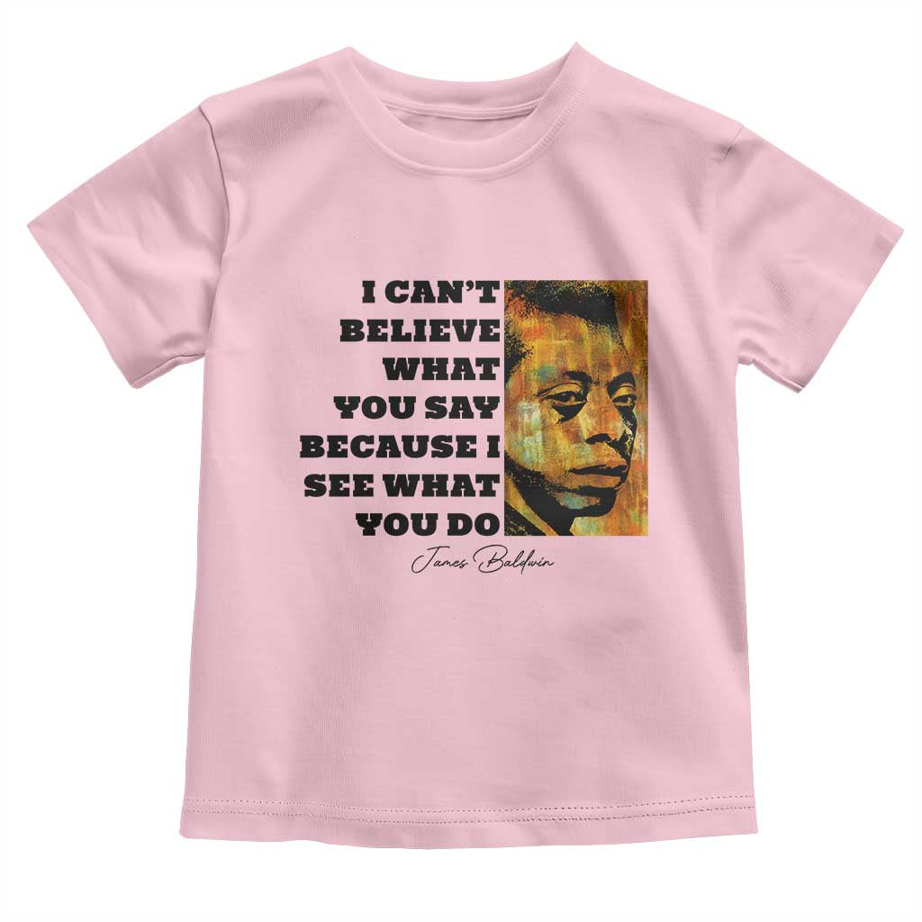 Inspiring James Baldwin Civil Rights Quote Portrait Toddler T Shirt I Cant Believe What You Say Because I See What You Do