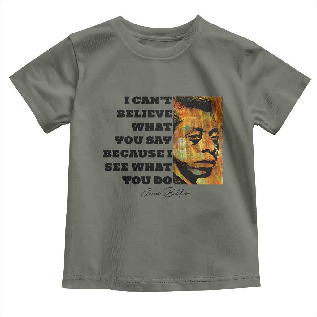 Inspiring James Baldwin Civil Rights Quote Portrait Toddler T Shirt I Cant Believe What You Say Because I See What You Do