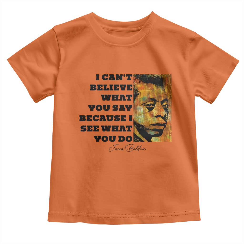 Inspiring James Baldwin Civil Rights Quote Portrait Toddler T Shirt I Cant Believe What You Say Because I See What You Do
