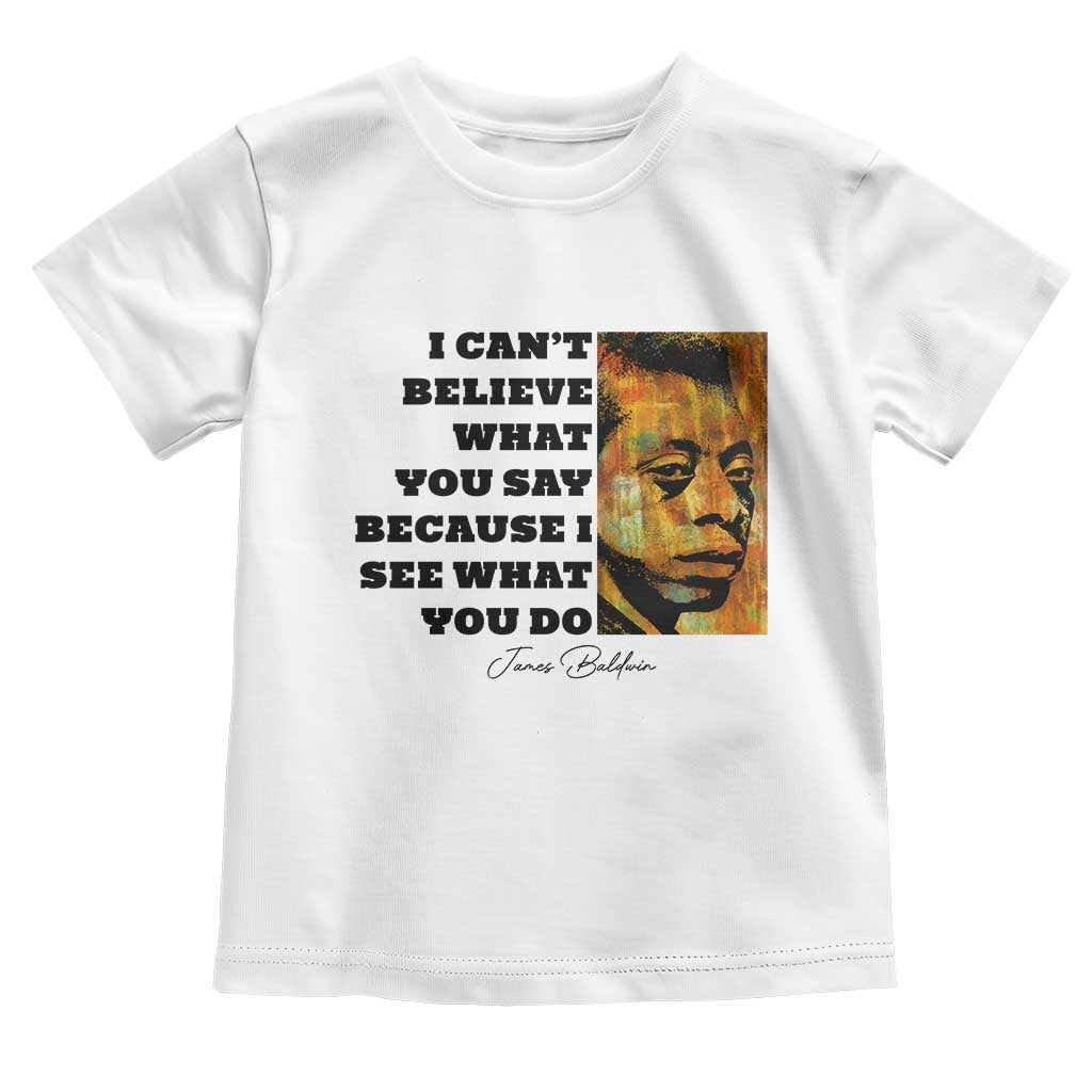 Inspiring James Baldwin Civil Rights Quote Portrait Toddler T Shirt I Cant Believe What You Say Because I See What You Do TS02 White Print Your Wear