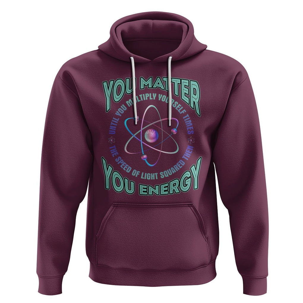 Funny Atom Nerdy Hoodie You Matter Then You Energy Science Joke TS02 Maroon Printyourwear