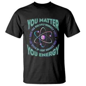Funny Atom Nerdy T Shirt You Matter Then You Energy Science Joke TS02 Black Printyourwear