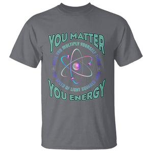 Funny Atom Nerdy T Shirt You Matter Then You Energy Science Joke TS02 Charcoal Printyourwear