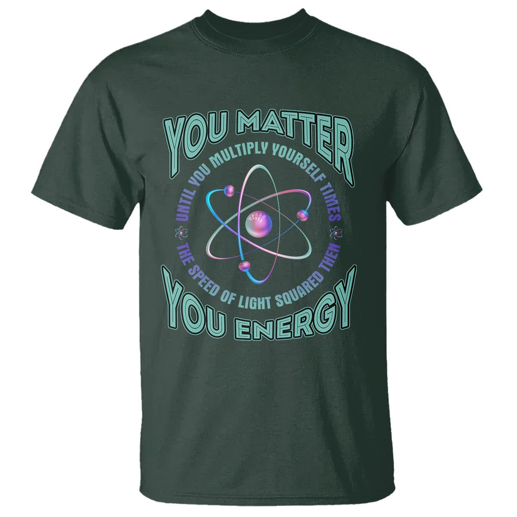 Funny Atom Nerdy T Shirt You Matter Then You Energy Science Joke TS02 Dark Forest Green Printyourwear