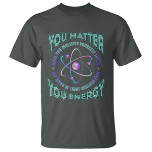 Funny Atom Nerdy T Shirt You Matter Then You Energy Science Joke TS02 Dark Heather Printyourwear