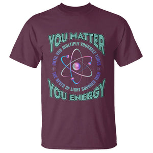 Funny Atom Nerdy T Shirt You Matter Then You Energy Science Joke TS02 Maroon Printyourwear