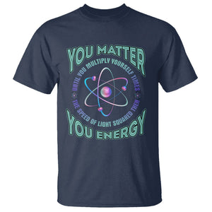 Funny Atom Nerdy T Shirt You Matter Then You Energy Science Joke TS02 Navy Printyourwear