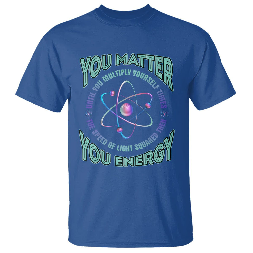 Funny Atom Nerdy T Shirt You Matter Then You Energy Science Joke TS02 Royal Blue Printyourwear