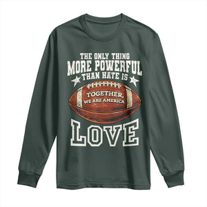 The Only Thing More Powerful Than Hate Is Love Football Patriotic Long Sleeve Shirt Together We Are America Unity Bunny Inspirational Quote TS02 Dark Forest Green Print Your Wear