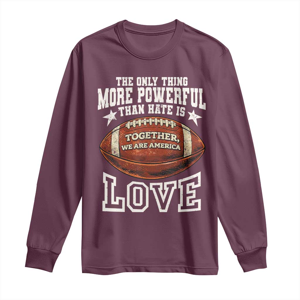 The Only Thing More Powerful Than Hate Is Love Football Patriotic Long Sleeve Shirt Together We Are America Unity Bunny Inspirational Quote TS02 Maroon Print Your Wear