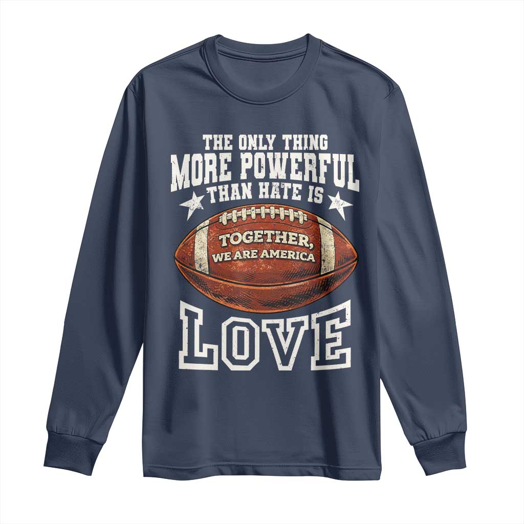 The Only Thing More Powerful Than Hate Is Love Football Patriotic Long Sleeve Shirt Together We Are America Unity Bunny Inspirational Quote TS02 Navy Print Your Wear