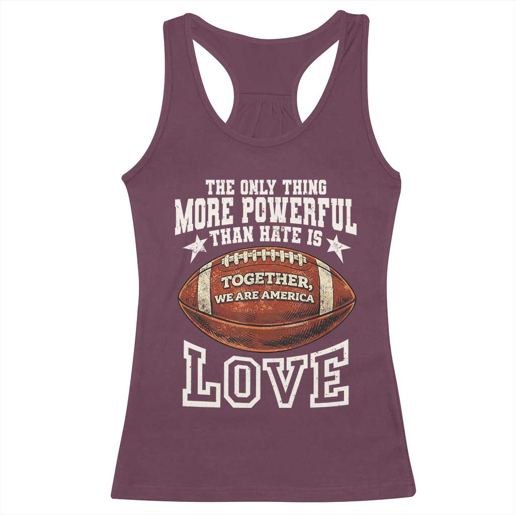 The Only Thing More Powerful Than Hate Is Love Football Patriotic Racerback Tank Top Together We Are America Unity Bunny Inspirational Quote TS02 Maroon Print Your Wear
