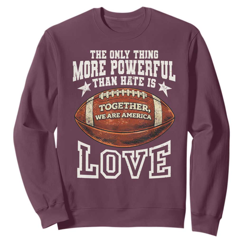 The Only Thing More Powerful Than Hate Is Love Football Patriotic Sweatshirt Together We Are America Unity Bunny Inspirational Quote TS02 Maroon Print Your Wear