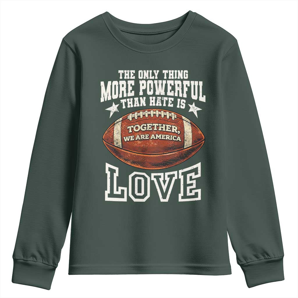 The Only Thing More Powerful Than Hate Is Love Football Patriotic Youth Sweatshirt Together We Are America Unity Bunny Inspirational Quote TS02 Dark Forest Green Print Your Wear