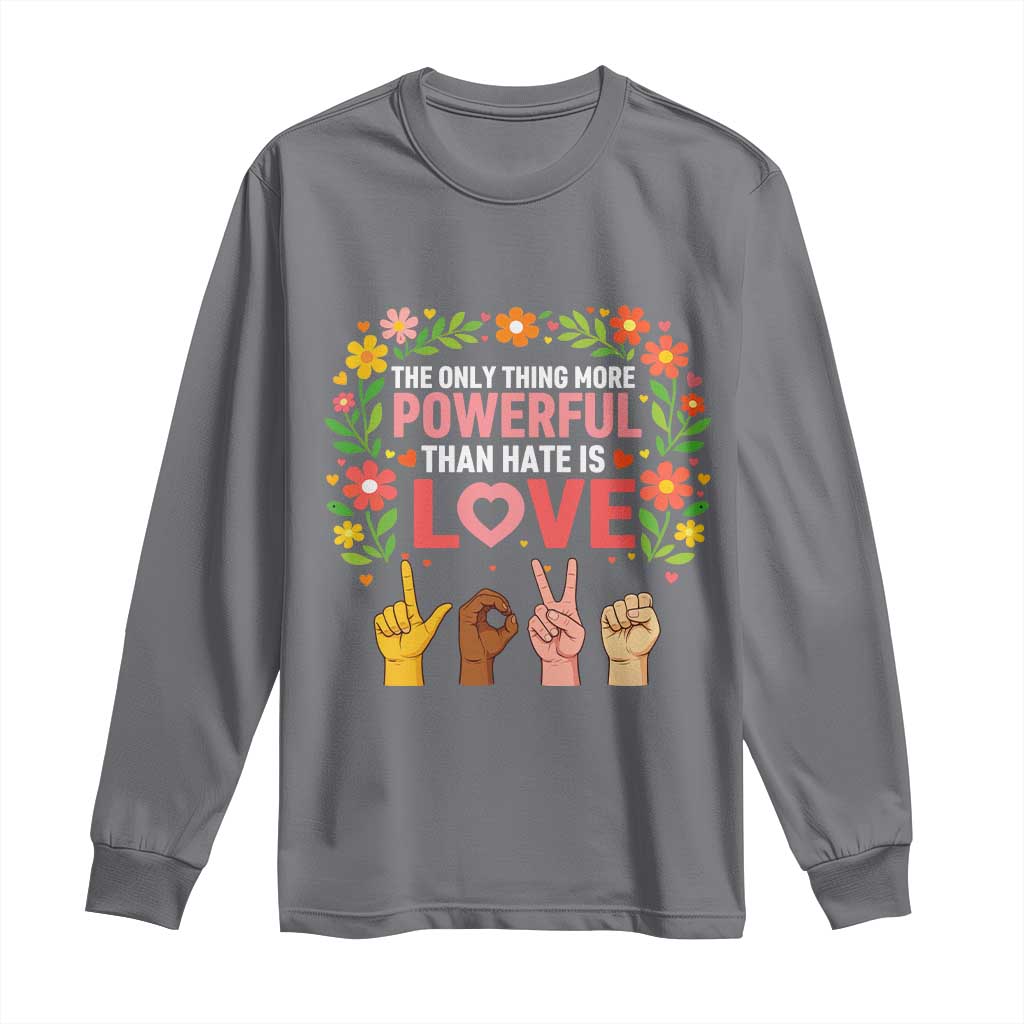 The Only Thing More Powerful Than Hate Is Love Floral Diversity Long Sleeve Shirt LOVE Hand Sign Language Bunny Inspirational Quote TS02 Charcoal Print Your Wear