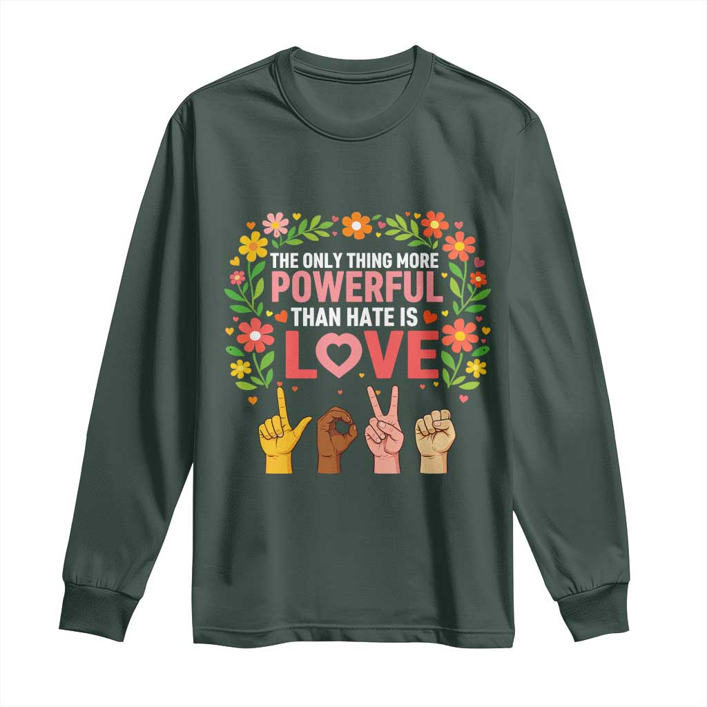 The Only Thing More Powerful Than Hate Is Love Floral Diversity Long Sleeve Shirt LOVE Hand Sign Language Bunny Inspirational Quote TS02 Dark Forest Green Print Your Wear