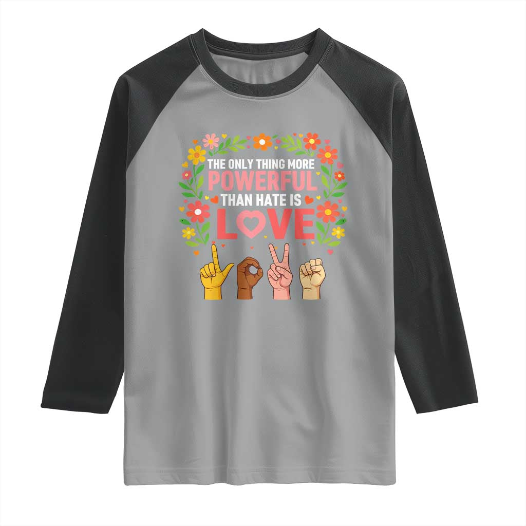 The Only Thing More Powerful Than Hate Is Love Floral Diversity Raglan Shirt LOVE Hand Sign Language Bunny Inspirational Quote TS02 Sport Gray Black Print Your Wear