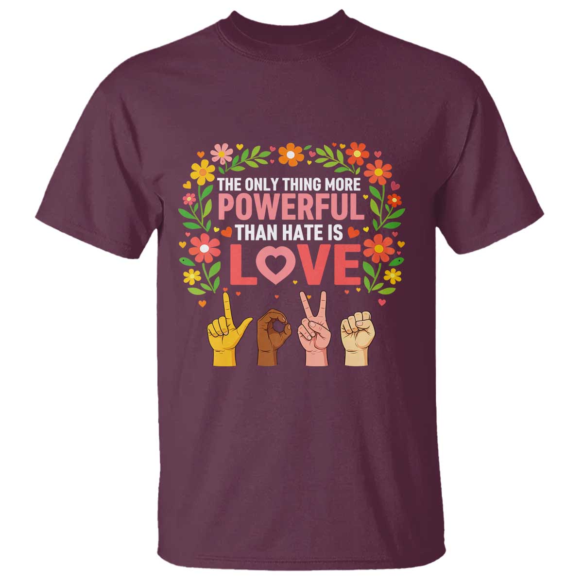 The Only Thing More Powerful Than Hate Is Love Floral Diversity T Shirt LOVE Hand Sign Language Bunny Inspirational Quote TS02 Maroon Print Your Wear