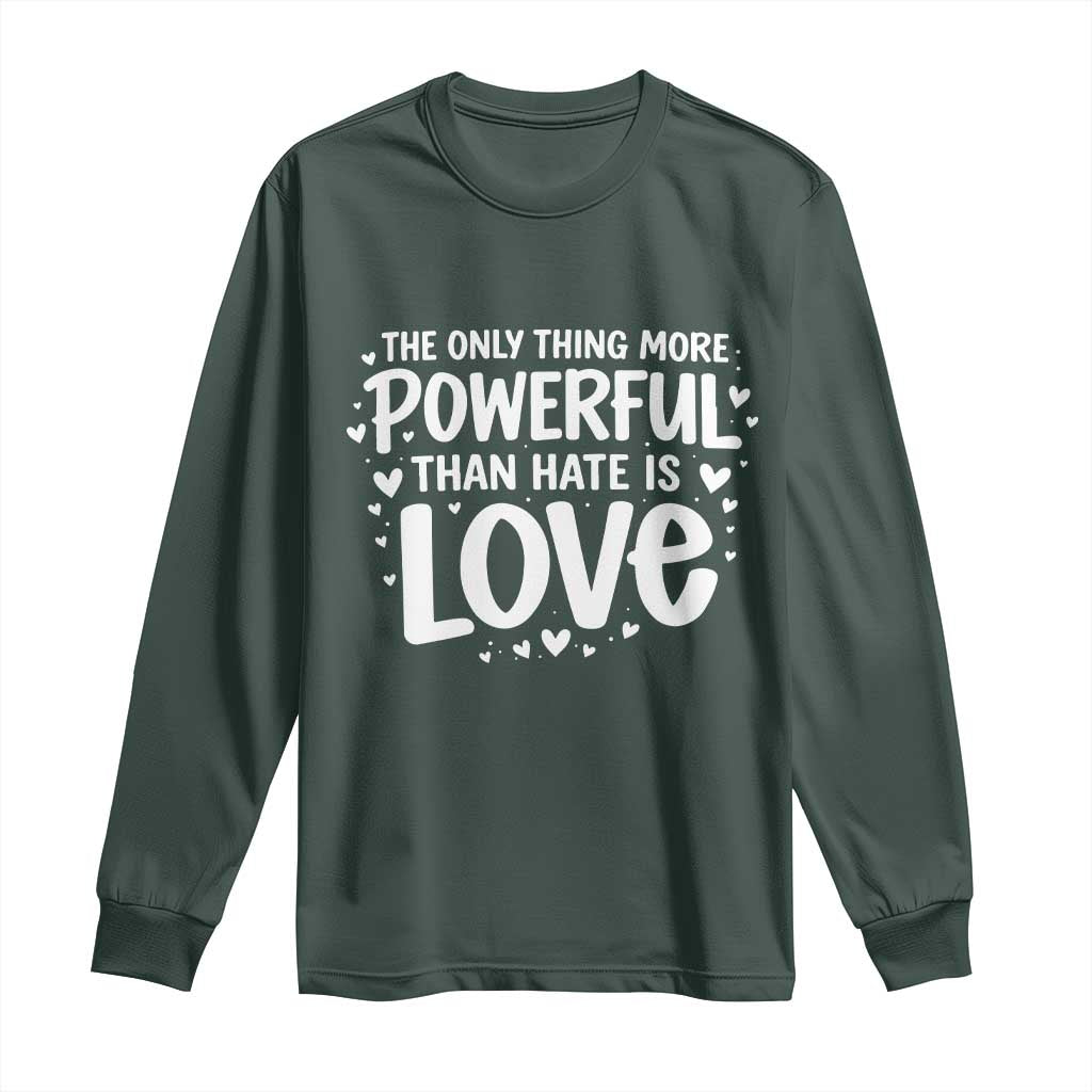 The Only Thing More Powerful Than Hate Is Love Long Sleeve Shirt Bold Hand Lettered Bunny Inspirational Unity TS02 Dark Forest Green Print Your Wear