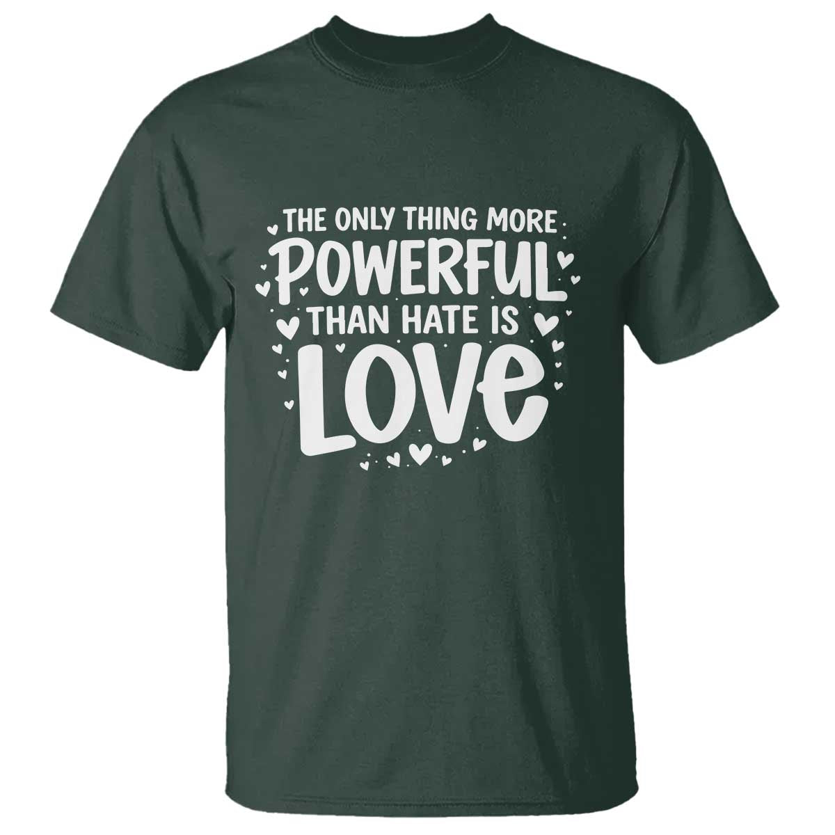 The Only Thing More Powerful Than Hate Is Love T Shirt Bold Hand Lettered Bunny Inspirational Unity TS02 Dark Forest Green Print Your Wear