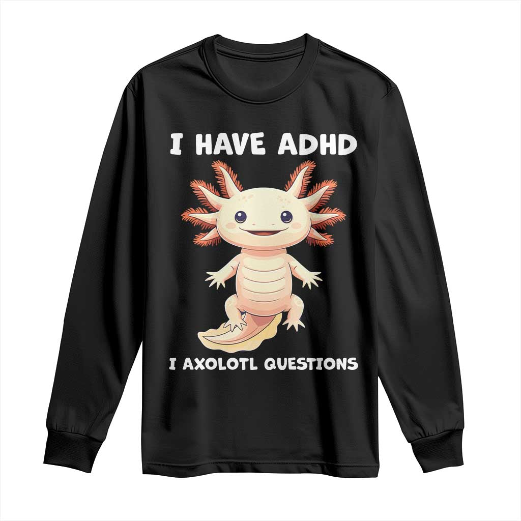 Funny ADHD Awareness Axolotl Long Sleeve Shirt I Have ADHD I Ask A Lot Question Neurodiversity TS02 Black Print Your Wear