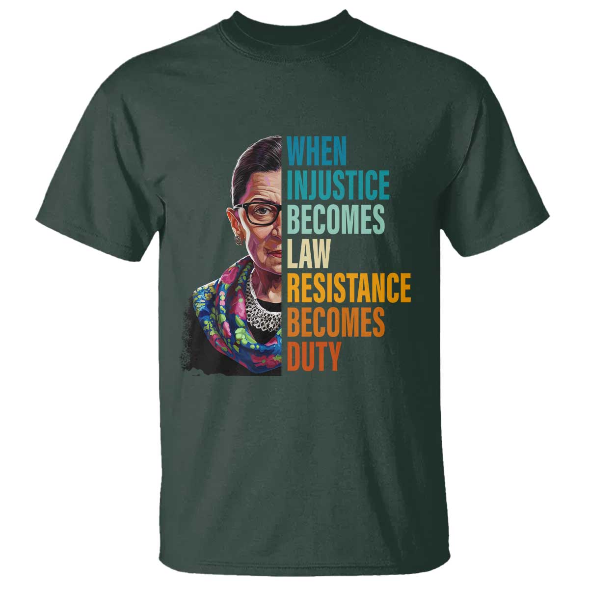 Inspirational RBG T Shirt When Injustice Becomes Law Resistance Becomes Duty TS02 Dark Forest Green Print Your Wear