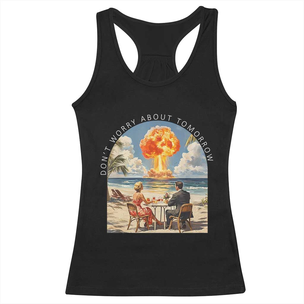 Don’t Worry About Tomorrow Dark Humor Racerback Tank Top Beach Apocalypse Vintage Satirical Doomsday Scene TS02 Black Print Your Wear