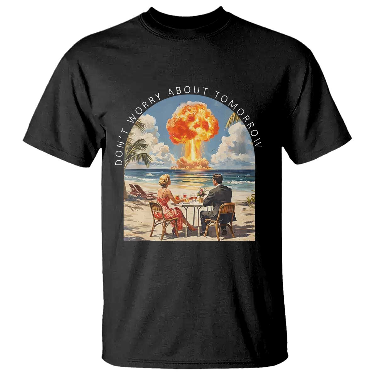Don’t Worry About Tomorrow Dark Humor T Shirt Beach Apocalypse Vintage Satirical Doomsday Scene TS02 Black Print Your Wear