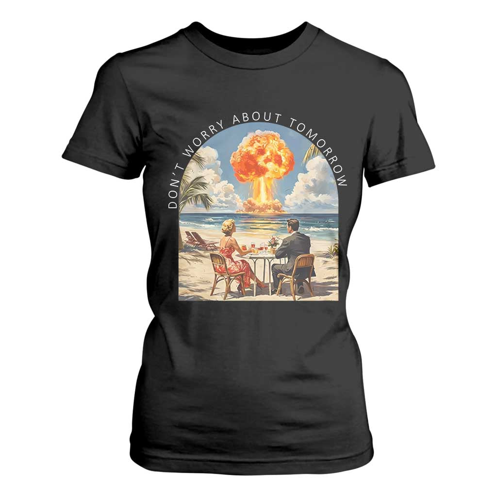 Don’t Worry About Tomorrow Dark Humor T Shirt For Women Beach Apocalypse Vintage Satirical Doomsday Scene TS02 Black Print Your Wear