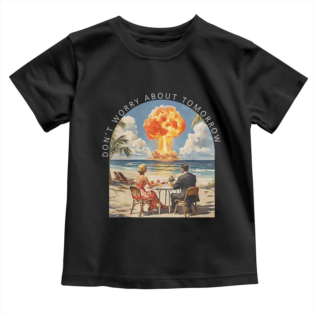 Don’t Worry About Tomorrow Dark Humor Toddler T Shirt Beach Apocalypse Vintage Satirical Doomsday Scene TS02 Black Print Your Wear