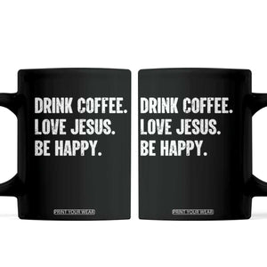 Drink Coffee Love Jesus Be Happy Coffee Mug Inspirational Christian Lifestyle TS02 Black Print Your Wear