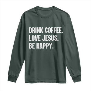 Drink Coffee Love Jesus Be Happy Long Sleeve Shirt Inspirational Christian Lifestyle TS02 Dark Forest Green Print Your Wear