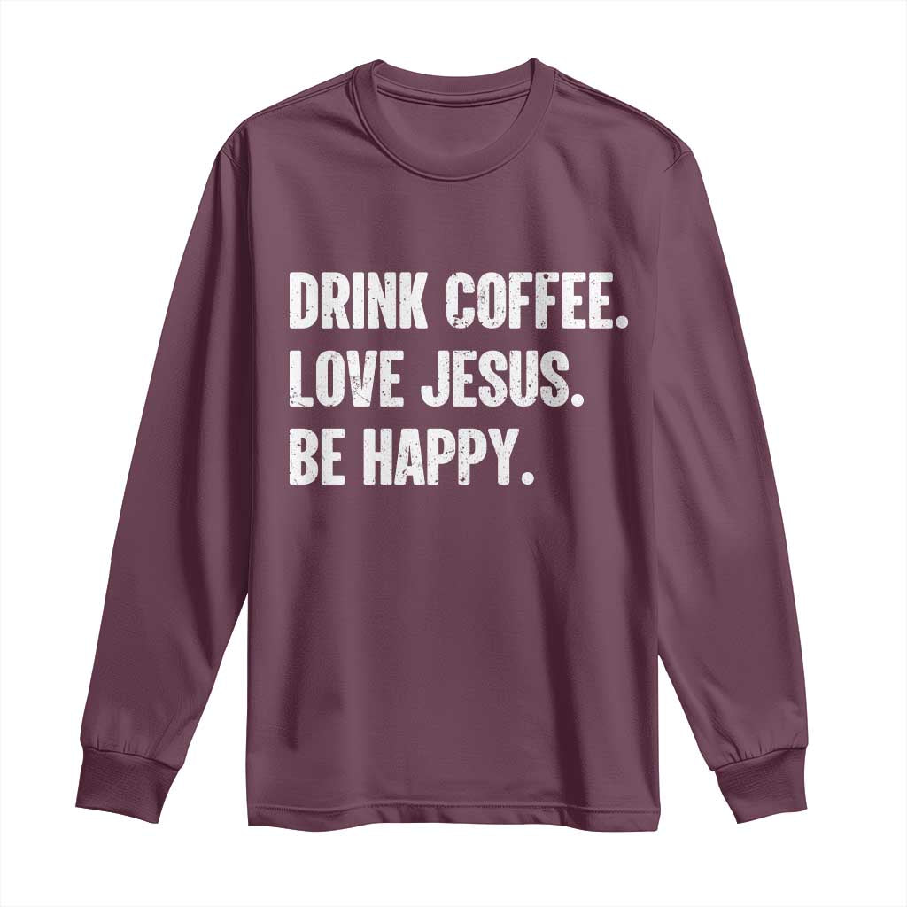 Drink Coffee Love Jesus Be Happy Long Sleeve Shirt Inspirational Christian Lifestyle TS02 Maroon Print Your Wear