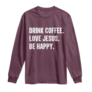 Drink Coffee Love Jesus Be Happy Long Sleeve Shirt Inspirational Christian Lifestyle TS02 Maroon Print Your Wear