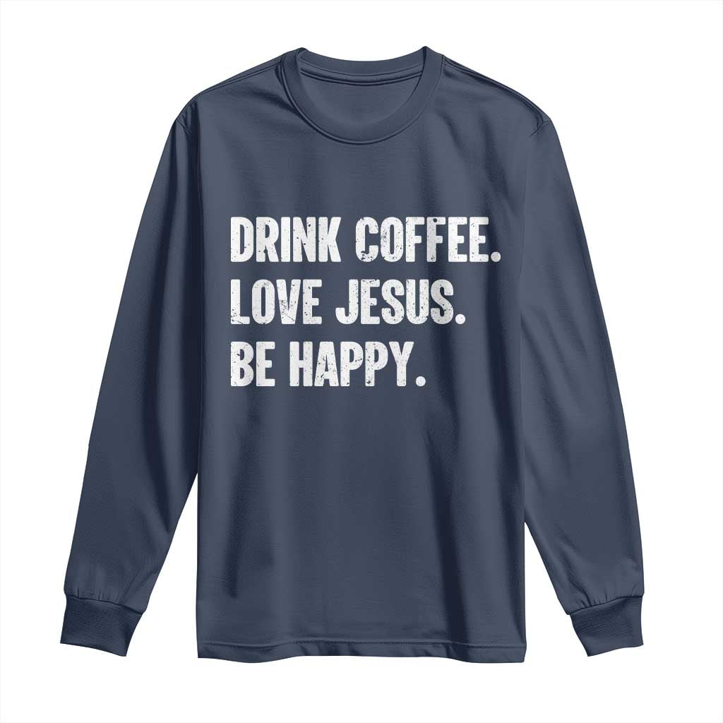 Drink Coffee Love Jesus Be Happy Long Sleeve Shirt Inspirational Christian Lifestyle TS02 Navy Print Your Wear