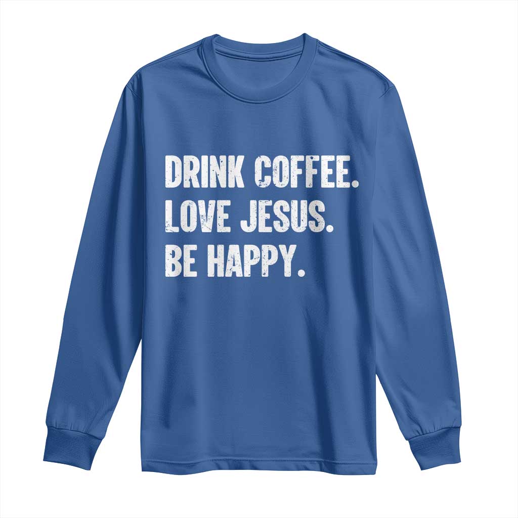 Drink Coffee Love Jesus Be Happy Long Sleeve Shirt Inspirational Christian Lifestyle TS02 Royal Blue Print Your Wear