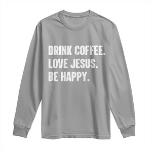 Drink Coffee Love Jesus Be Happy Long Sleeve Shirt Inspirational Christian Lifestyle TS02 Sport Gray Print Your Wear