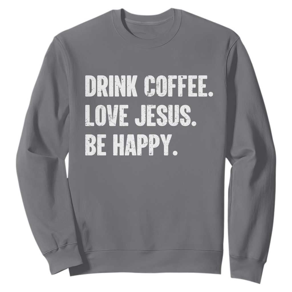 Drink Coffee Love Jesus Be Happy Sweatshirt Inspirational Christian Lifestyle TS02 Charcoal Print Your Wear