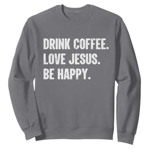 Drink Coffee Love Jesus Be Happy Sweatshirt Inspirational Christian Lifestyle TS02 Charcoal Print Your Wear