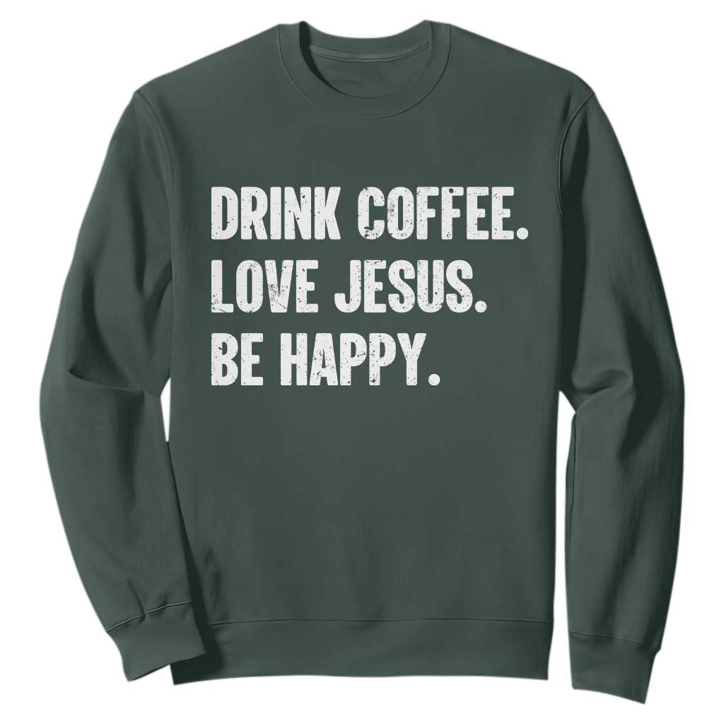 Drink Coffee Love Jesus Be Happy Sweatshirt Inspirational Christian Lifestyle TS02 Dark Forest Green Print Your Wear