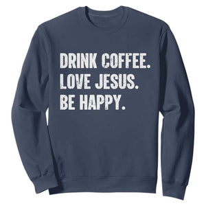 Drink Coffee Love Jesus Be Happy Sweatshirt Inspirational Christian Lifestyle TS02 Navy Print Your Wear