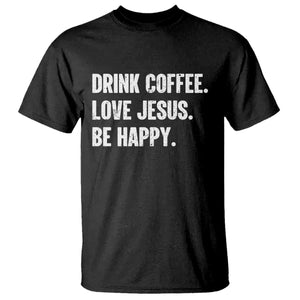 Drink Coffee Love Jesus Be Happy T Shirt Inspirational Christian Lifestyle TS02 Black Print Your Wear