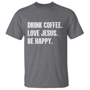 Drink Coffee Love Jesus Be Happy T Shirt Inspirational Christian Lifestyle TS02 Charcoal Print Your Wear