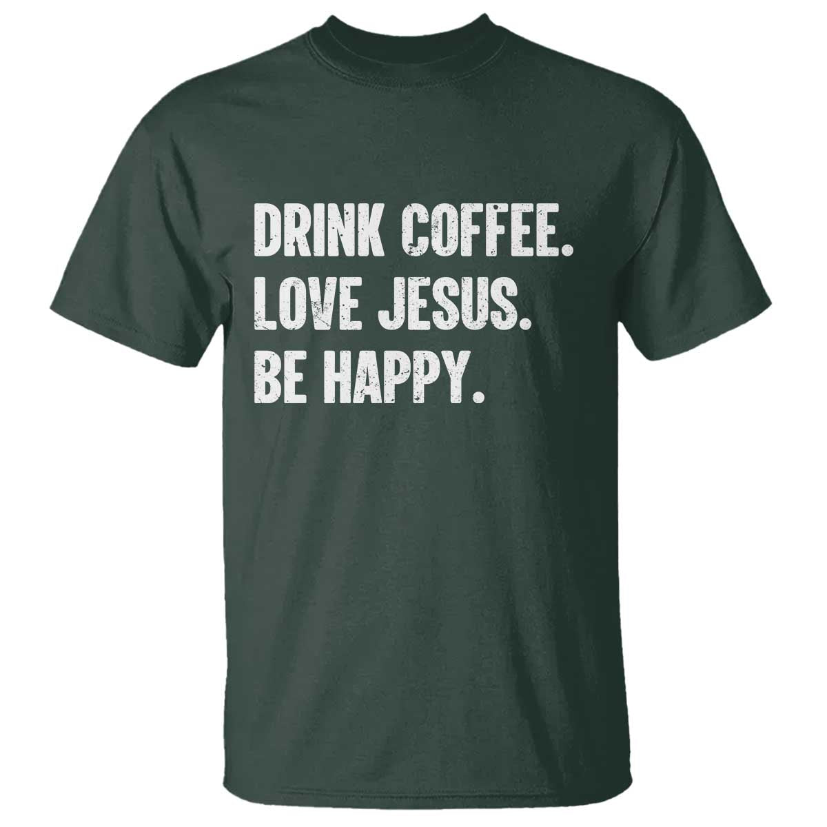 Drink Coffee Love Jesus Be Happy T Shirt Inspirational Christian Lifestyle TS02 Dark Forest Green Print Your Wear