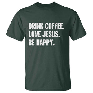 Drink Coffee Love Jesus Be Happy T Shirt Inspirational Christian Lifestyle TS02 Dark Forest Green Print Your Wear