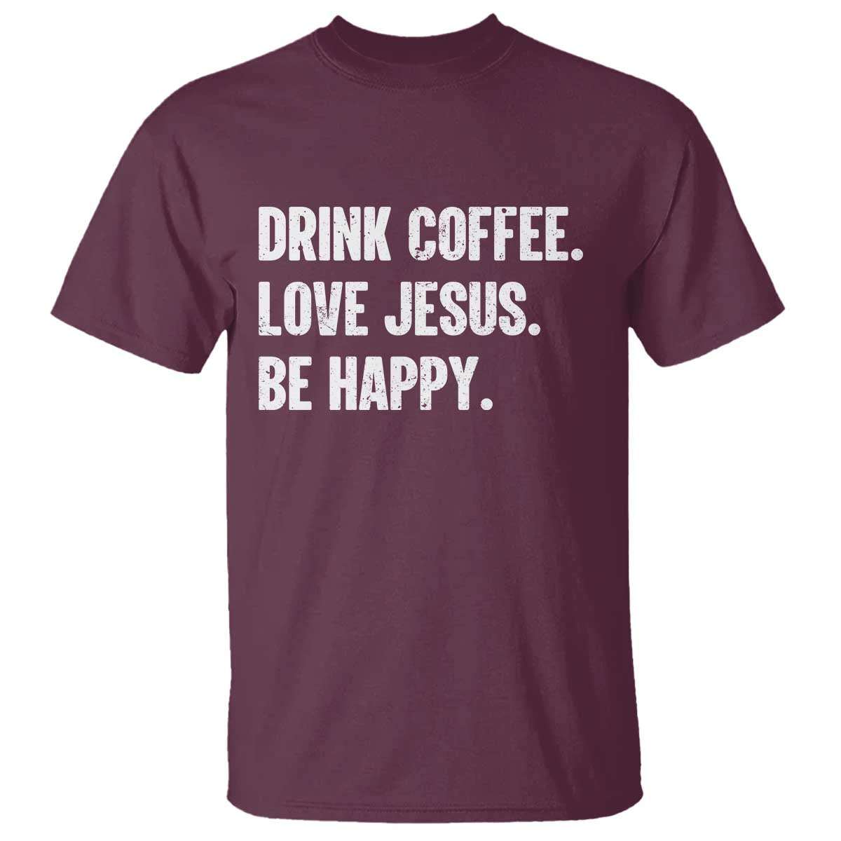 Drink Coffee Love Jesus Be Happy T Shirt Inspirational Christian Lifestyle TS02 Maroon Print Your Wear