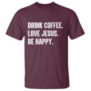 Drink Coffee Love Jesus Be Happy T Shirt Inspirational Christian Lifestyle TS02 Maroon Print Your Wear